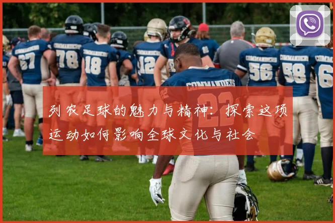 列农足球的魅力与精神：探索这项运动如何影响全球文化与社会