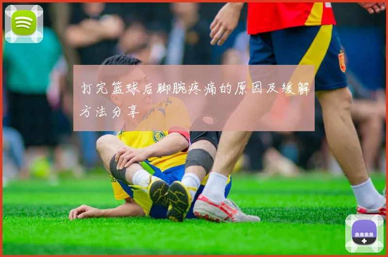 打完篮球后脚腕疼痛的原因及缓解方法分享