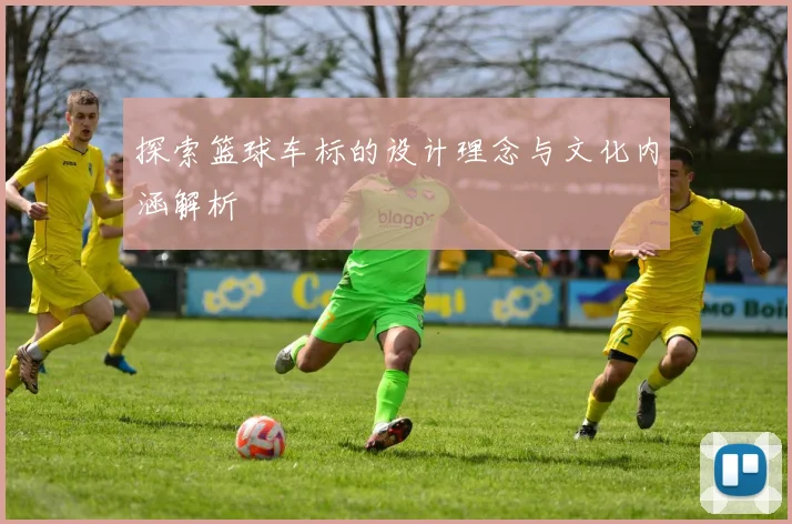 探索篮球车标的设计理念与文化内涵解析