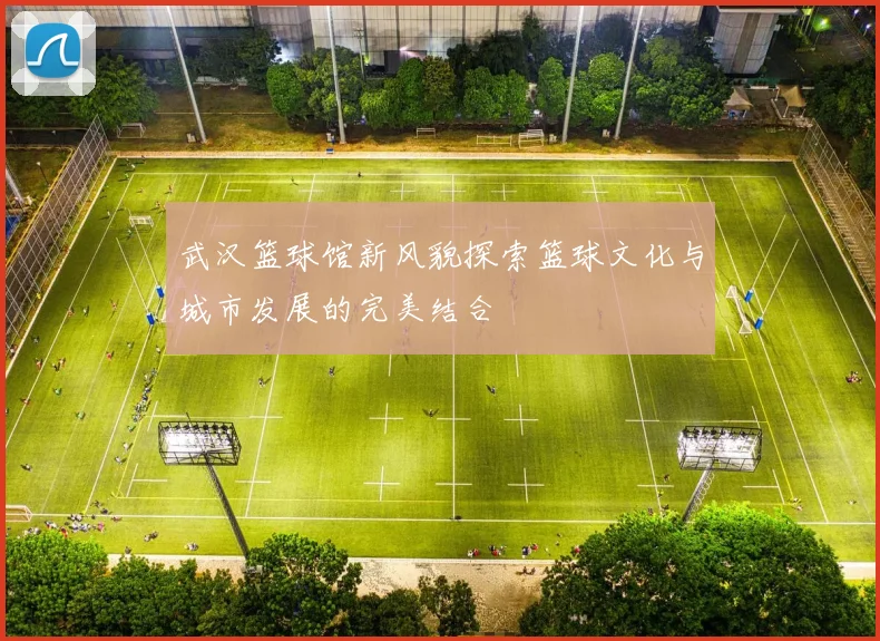 武汉篮球馆新风貌探索篮球文化与城市发展的完美结合