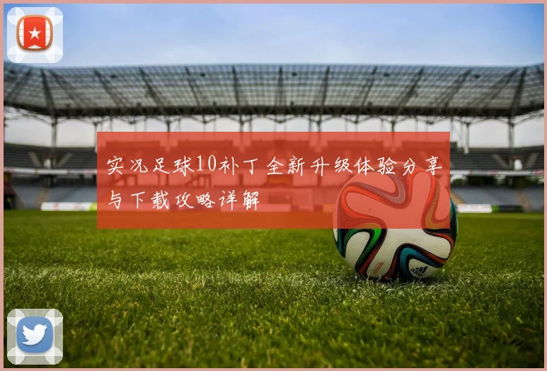 实况足球10补丁全新升级体验分享与下载攻略详解