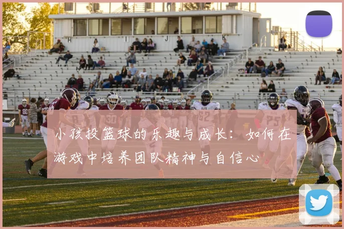 小孩投篮球的乐趣与成长：如何在游戏中培养团队精神与自信心