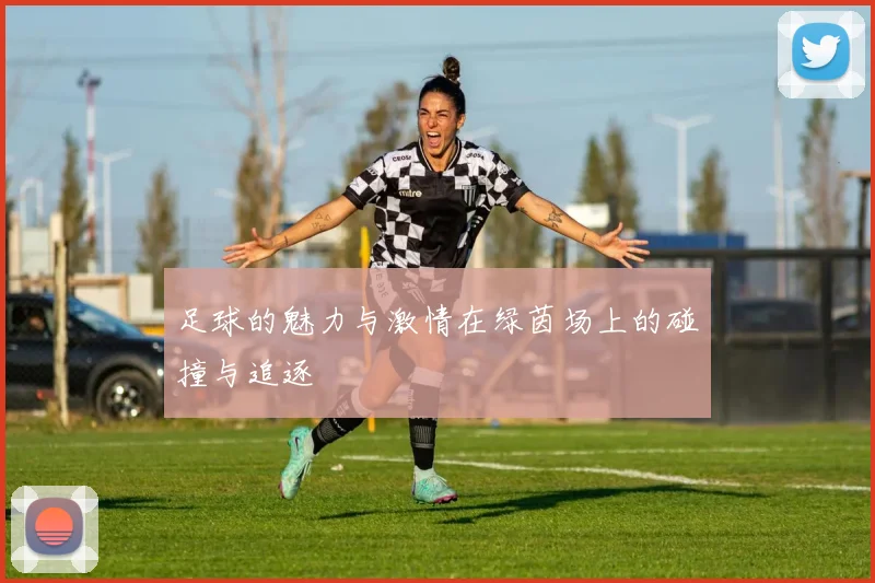 足球的魅力与激情在绿茵场上的碰撞与追逐