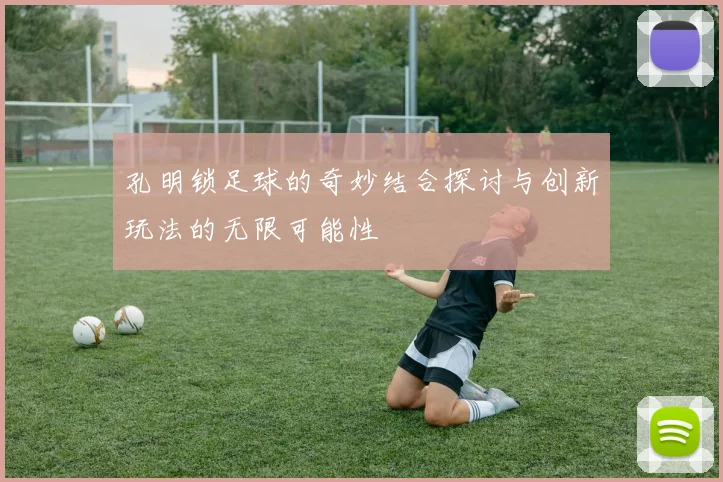 孔明锁足球的奇妙结合探讨与创新玩法的无限可能性