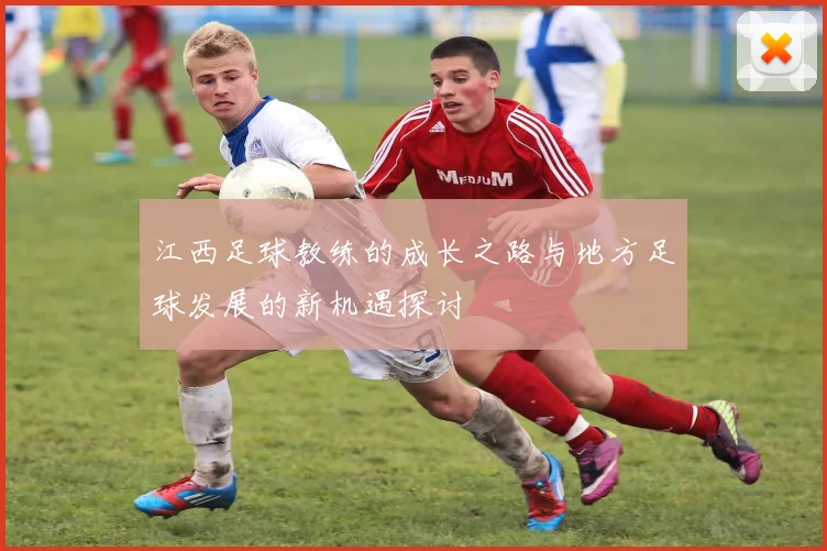 江西足球教练的成长之路与地方足球发展的新机遇探讨