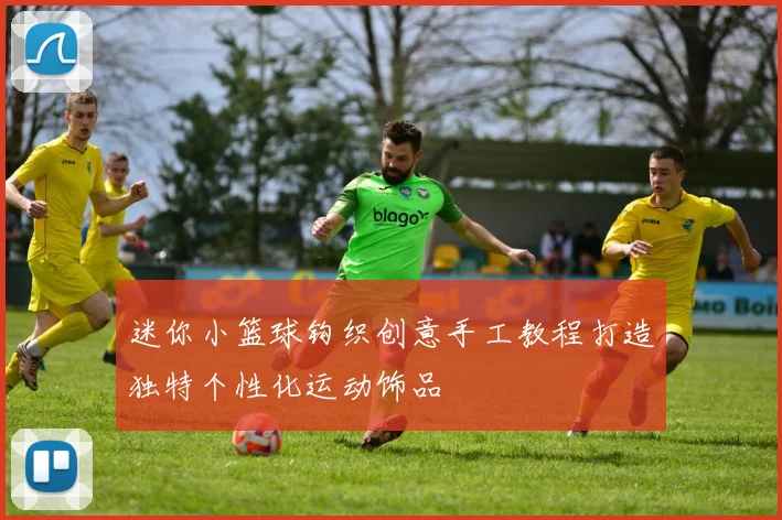 迷你小篮球钩织创意手工教程打造独特个性化运动饰品