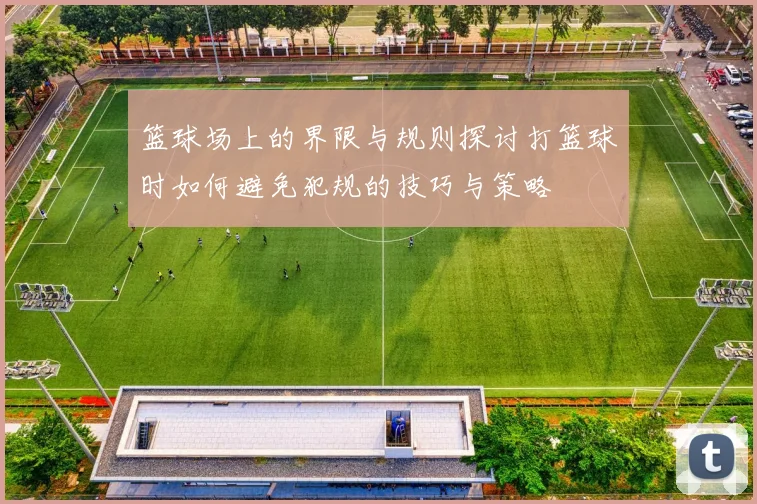 篮球场上的界限与规则探讨打篮球时如何避免犯规的技巧与策略