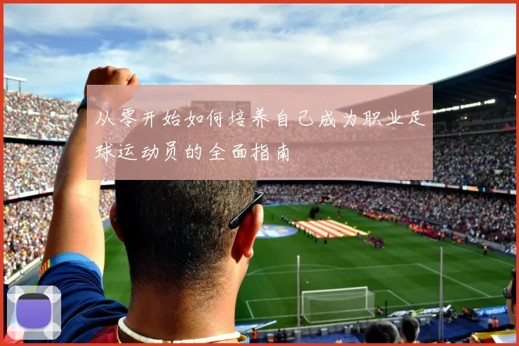 从零开始如何培养自己成为职业足球运动员的全面指南