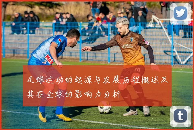 足球运动的起源与发展历程概述及其在全球的影响力分析