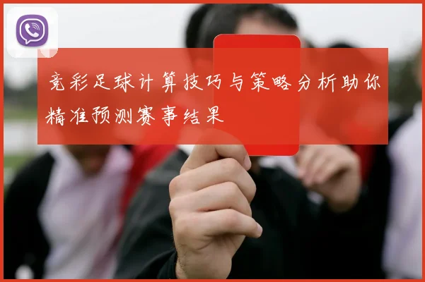 竞彩足球计算技巧与策略分析助你精准预测赛事结果